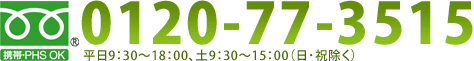 0120-77-3515 平日9：30～18：00、土9：30～15：00（日･祝除く）