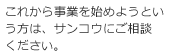 これから事業を始めようという方は、サンコウにご相談ください。