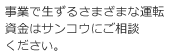 事業で生ずるさまざまな運転資金はサンコウにご相談ください。