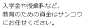 入学金や授業料など、教育のための資金はサンコウにお任せください。