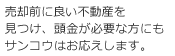 売却前に良い不動産を見つけ、頭金が必要な方にもサンコウはお応えします。